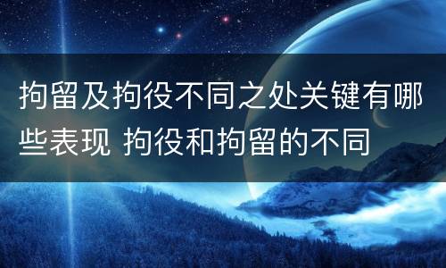 拘留及拘役不同之处关键有哪些表现 拘役和拘留的不同