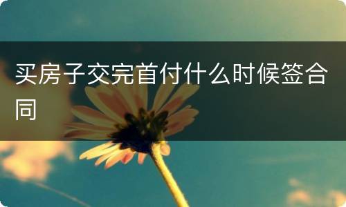 买房子交完首付什么时候签合同