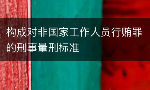 构成对非国家工作人员行贿罪的刑事量刑标准