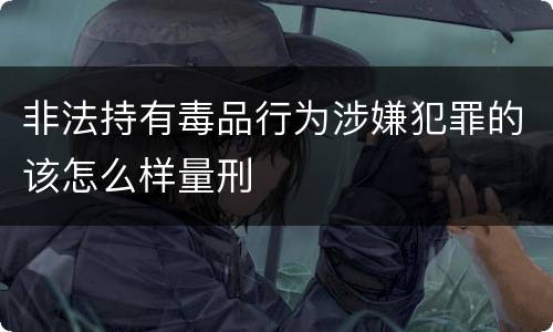 非法持有毒品行为涉嫌犯罪的该怎么样量刑