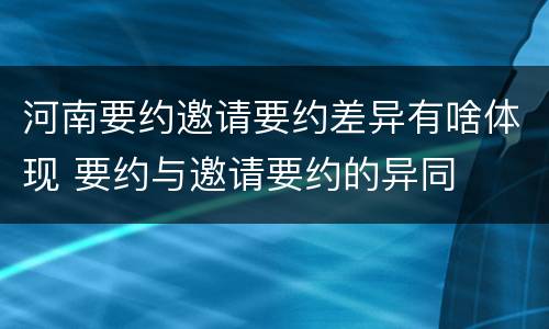 河南要约邀请要约差异有啥体现 要约与邀请要约的异同
