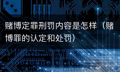 赌博定罪刑罚内容是怎样（赌博罪的认定和处罚）