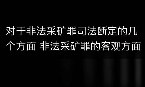 对于非法采矿罪司法断定的几个方面 非法采矿罪的客观方面