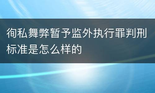 徇私舞弊暂予监外执行罪判刑标准是怎么样的