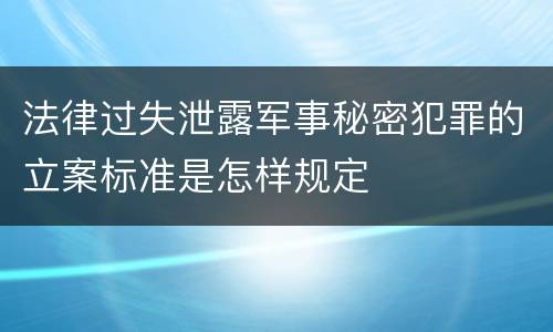 法律过失泄露军事秘密犯罪的立案标准是怎样规定