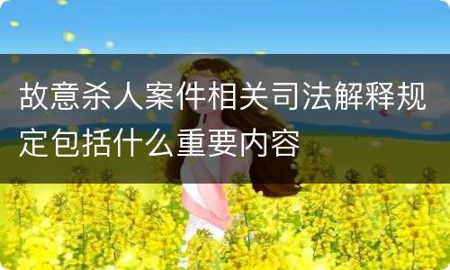 故意杀人案件相关司法解释规定包括什么重要内容