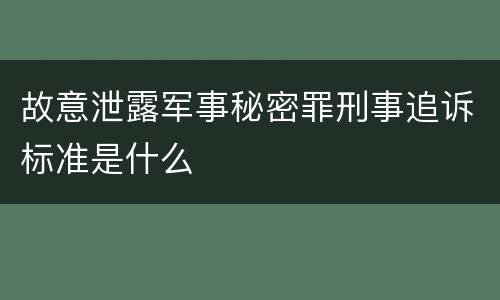 故意泄露军事秘密罪刑事追诉标准是什么