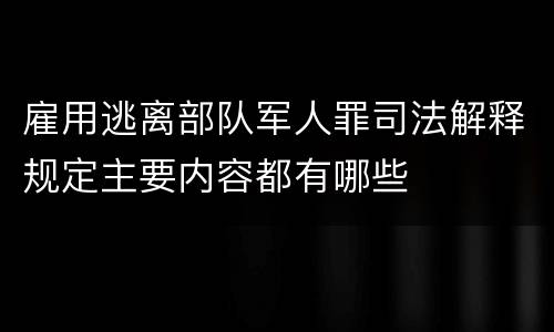 雇用逃离部队军人罪司法解释规定主要内容都有哪些