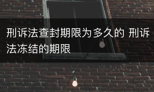 刑诉法查封期限为多久的 刑诉法冻结的期限