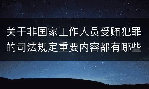 关于非国家工作人员受贿犯罪的司法规定重要内容都有哪些
