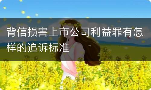 背信损害上市公司利益罪有怎样的追诉标准