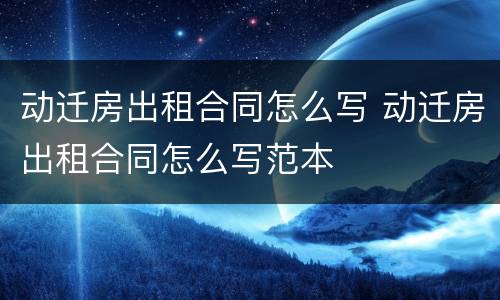 动迁房出租合同怎么写 动迁房出租合同怎么写范本