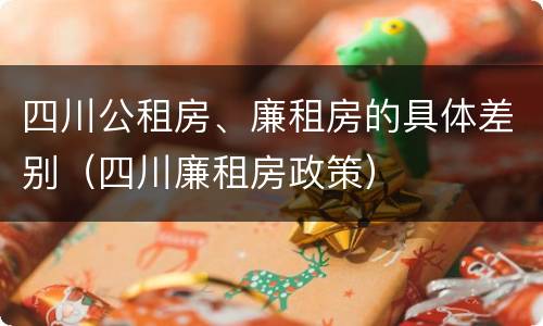 四川公租房、廉租房的具体差别（四川廉租房政策）