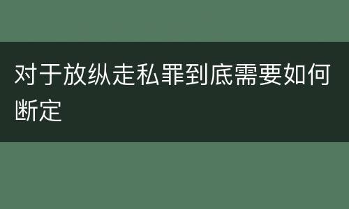 对于放纵走私罪到底需要如何断定