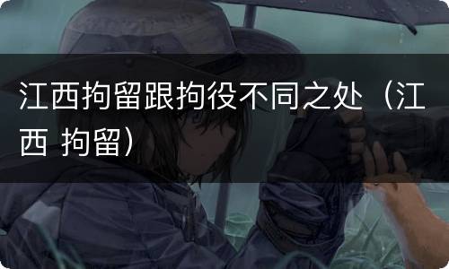 江西拘留跟拘役不同之处（江西 拘留）