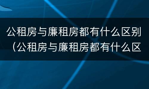 公租房与廉租房都有什么区别（公租房与廉租房都有什么区别图片）