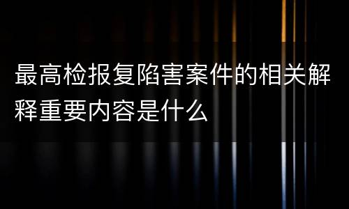 最高检报复陷害案件的相关解释重要内容是什么