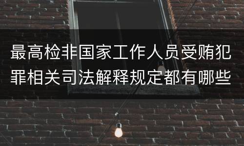 最高检非国家工作人员受贿犯罪相关司法解释规定都有哪些