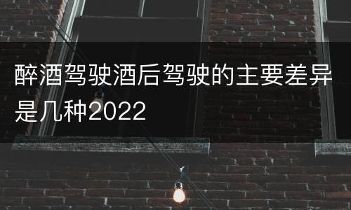 醉酒驾驶酒后驾驶的主要差异是几种2022