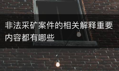非法采矿案件的相关解释重要内容都有哪些