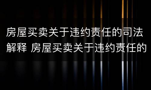 房屋买卖关于违约责任的司法解释 房屋买卖关于违约责任的司法解释规定