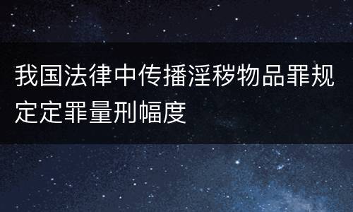 我国法律中传播淫秽物品罪规定定罪量刑幅度