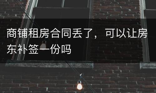 商铺租房合同丢了，可以让房东补签一份吗