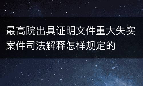 最高院出具证明文件重大失实案件司法解释怎样规定的