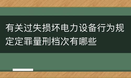 有关过失损坏电力设备行为规定定罪量刑档次有哪些