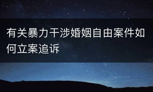 有关暴力干涉婚姻自由案件如何立案追诉