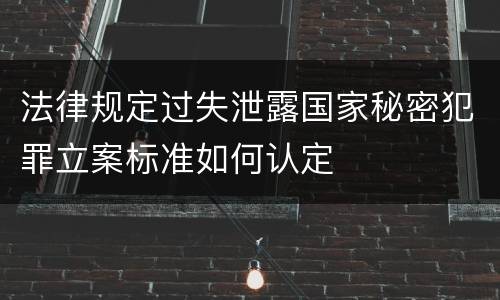 法律规定过失泄露国家秘密犯罪立案标准如何认定