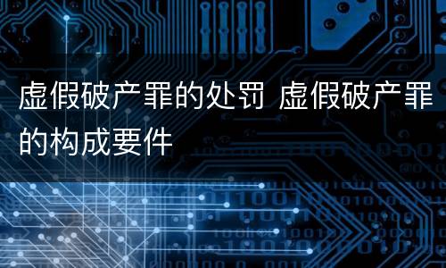 虚假破产罪的处罚 虚假破产罪的构成要件