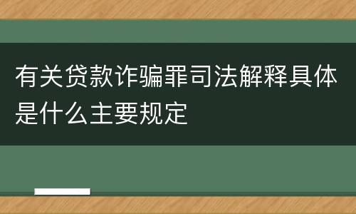有关贷款诈骗罪司法解释具体是什么主要规定