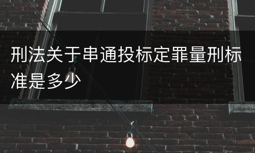 刑法关于串通投标定罪量刑标准是多少