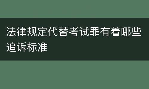 法律规定代替考试罪有着哪些追诉标准