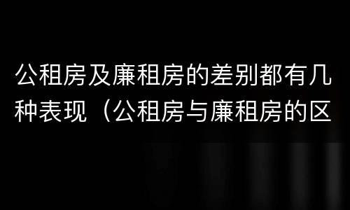 公租房及廉租房的差别都有几种表现（公租房与廉租房的区别都在此,别再搞错了!）