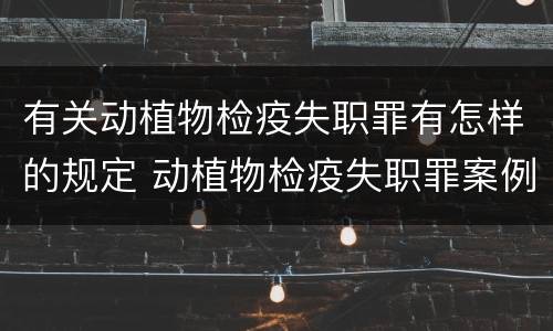 有关动植物检疫失职罪有怎样的规定 动植物检疫失职罪案例