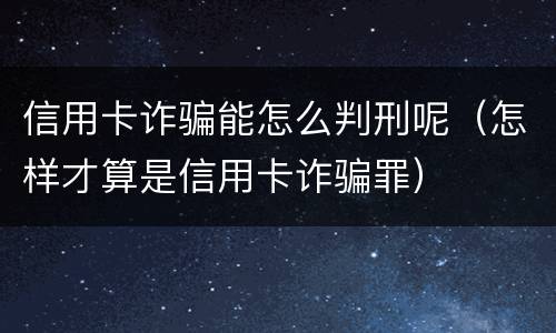 信用卡诈骗能怎么判刑呢（怎样才算是信用卡诈骗罪）