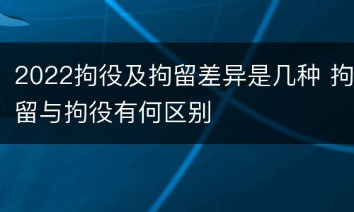 2022拘役及拘留差异是几种 拘留与拘役有何区别