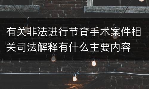 有关非法进行节育手术案件相关司法解释有什么主要内容