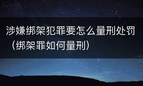 涉嫌绑架犯罪要怎么量刑处罚（绑架罪如何量刑）
