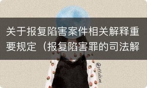 关于报复陷害案件相关解释重要规定（报复陷害罪的司法解释）