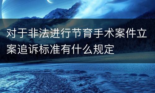 对于非法进行节育手术案件立案追诉标准有什么规定
