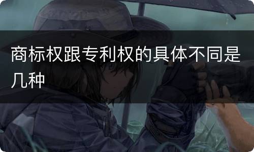 商标权跟专利权的具体不同是几种