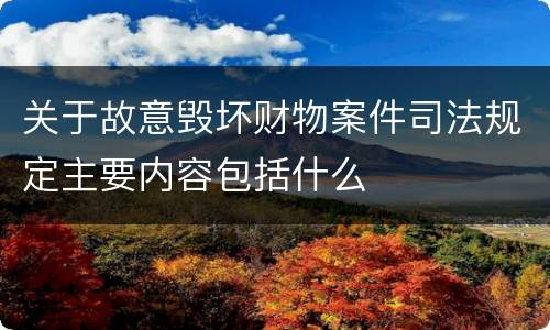关于故意毁坏财物案件司法规定主要内容包括什么