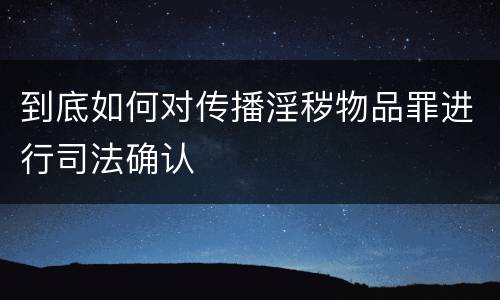 到底如何对传播淫秽物品罪进行司法确认