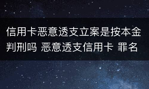 信用卡恶意透支立案是按本金判刑吗 恶意透支信用卡 罪名