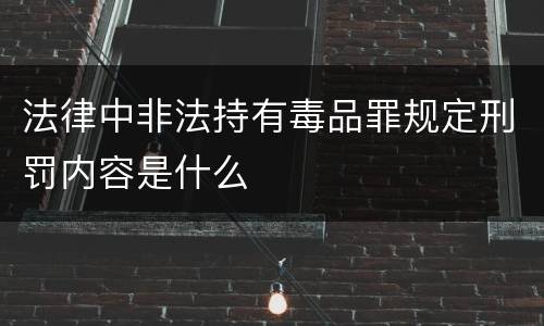 法律中非法持有毒品罪规定刑罚内容是什么