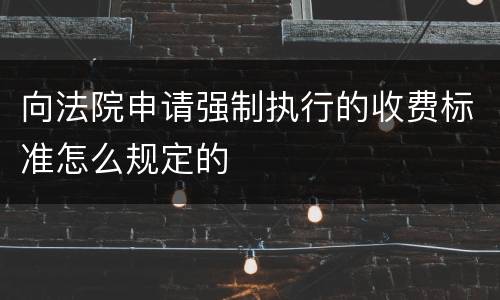 向法院申请强制执行的收费标准怎么规定的