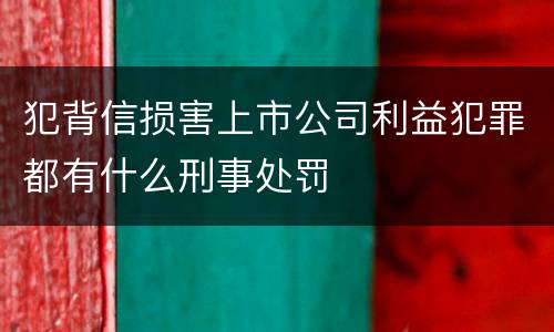 犯背信损害上市公司利益犯罪都有什么刑事处罚